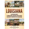 Louisiana: A Captivating Guide to Its Unique History, from Early Peoples and the Big Land Buy to Important Battles and Beyond