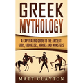 Greek Mythology: A Captivating Guide to the Ancient Gods, Goddesses, Heroes and Monsters