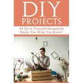 DIY Projects: 44 Do-it-Yourself Household Hacks You Wish You Knew! Discover the Best Kept DIY Crafts, DIY Home Improvement, DIY Beau