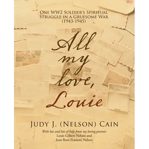 All My Love, Louie: One Ww2 Soldier's Spiritual Struggle in a Gruesome War (1943-1945)
