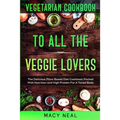 Vegetarian Cookbook: TO ALL THE VEGGIE LOVERS - The Delicious Plant Based Diet Cookbook Packed With Nutrition and High Protein For A Toned Body