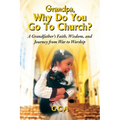 Grandpa, Why Do You Go To Church?: A Grandfather's Faith, Wisdom, and Journey from War to Worship
