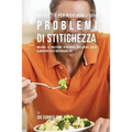 46 Ricette Per Risolvere I Tuoi Problemi Di Stitichezza: Migliora La Digestione Attraverso Intelligenti Scelte Alimentari E Pasti Ben Organizzati
