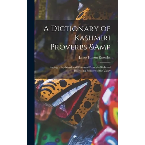 A Dictionary of Kashmiri Proverbs & Sayings: Explained and Illustrated From the Rich and Interesting Folklore of the Valley