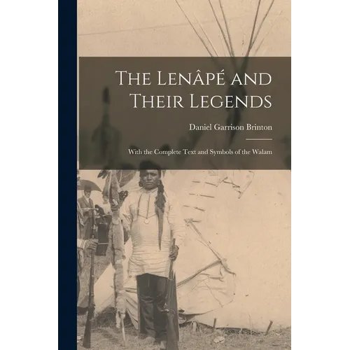 The Lenâpé and Their Legends: With the Complete Text and Symbols of the Walam