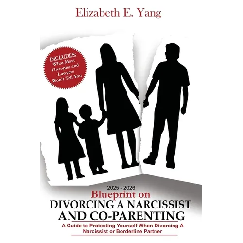 2025 - 2026 Blueprint On Divorcing a Narcissist and Co-Parenting: A Guide to Protecting Yourself When Divorcing a Narcissist or Borderline Partner