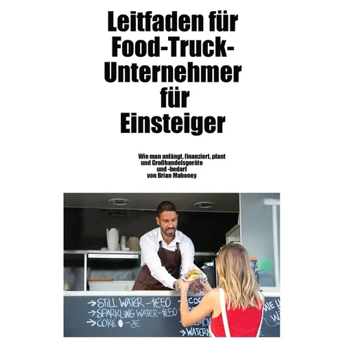 Leitfaden für Food-Truck-Unternehmer für Einsteiger: Wie man Großhandelsgeräte und -zubehör startet, finanziert, plant und erhält