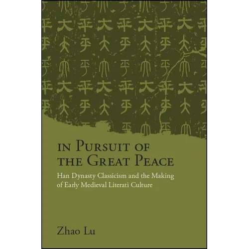In Pursuit of the Great Peace: Han Dynasty Classicism and the Making of Early Medieval Literati Culture