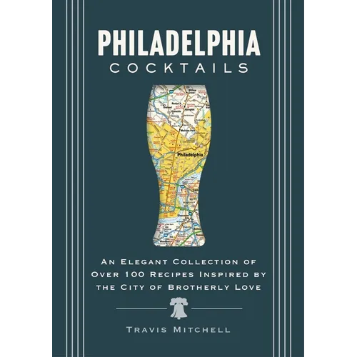 Philadelphia Cocktails: An Elegant Collection of Over 100 Recipes Inspired by Philly