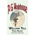William Tell Told Again - From the Manor Wodehouse Collection, a Selection from the Early Works of P. G. Wodehouse