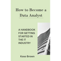 How to Become a Data Analyst: A Handbook for Getting Started in the IT Industry