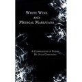 White Wine and Medical Marijuana: A Compilation of Poems