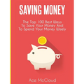 Saving Money: The Top 100 Best Ways To Save Your Money And To Spend Your Money Wisely