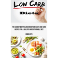 Low Carb Diets: The Easiest Way to Lose Weight and Easy Low-carb Recipes for a Healthy and Sustainable Diet