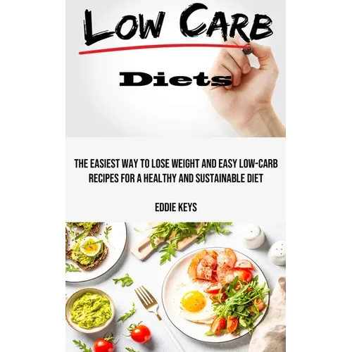 Low Carb Diets: The Easiest Way to Lose Weight and Easy Low-carb Recipes for a Healthy and Sustainable Diet