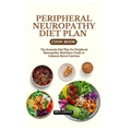 Peripheral Neuropathy Diet Plan Cook Book: The Accurate Diet Plan for Peripheral Neuropathy: Nutritious Foods to Enhance Nerve Function