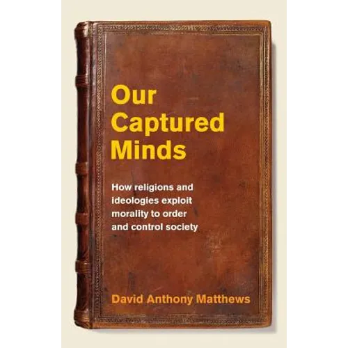 Our Captured Minds: How religions and ideologies exploit morality to order and control society