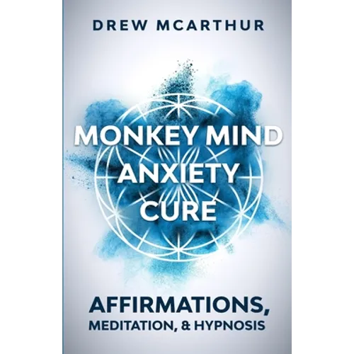 Monkey Mind Anxiety Cure Affirmations, Meditation & Hypnosis: How to Stop Worrying, Kill Fear, Rewire Your Brain, and Change Your Anxious Thoughts to