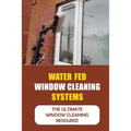Water Fed Window Cleaning Systems: The Ultimate Window Cleaning Resource