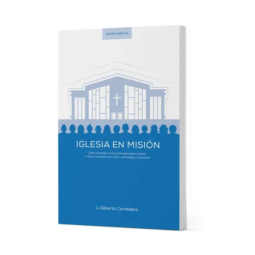 Iglesia En Misión - Estudio Bíblico: Cómo Movilizar a la Iglesia Local Para Cumplir La Gran Comisión Con Visión, Estrategia Y Propósito