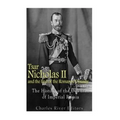 Tsar Nicholas II and the End of the Romanov Dynasty: The History of the Downfall of Imperial Russia