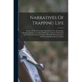 Narratives Of Trapping Life; Stories Of The Trail And Trap-line In The Adirondacks, Maryland Marshes, Canadian Wilderness, Arizona And Florida; And Of