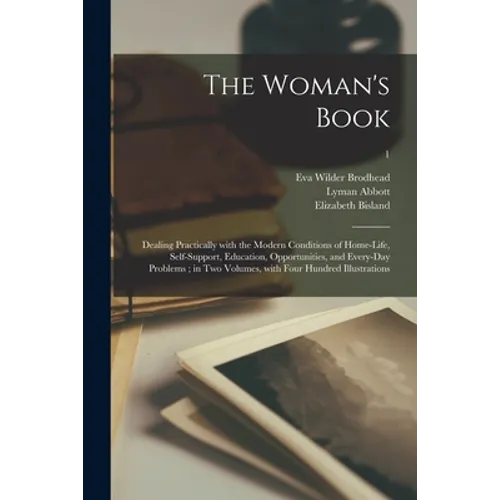 The Woman's Book: Dealing Practically With the Modern Conditions of Home-life, Self-support, Education, Opportunities, and Every-day Pro
