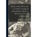 Eros and Psyche, a Fairy-tale of Ancient Greece, Retold After Apuleius.