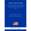 Employee Rights under the National Labor Relations Act (US National Labor Relations Board Regulation) (NLRB) (2018 Edition)