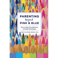Parenting Beyond Pink & Blue: How to Raise Your Kids Free of Gender Stereotypes