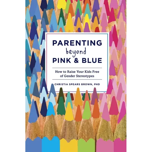 Parenting Beyond Pink & Blue: How to Raise Your Kids Free of Gender Stereotypes