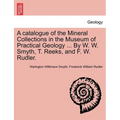A Catalogue of the Mineral Collections in the Museum of Practical Geology ... by W. W. Smyth, T. Reeks, and F. W. Rudler.