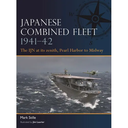 Japanese Combined Fleet 1941-42: The Ijn at Its Zenith, Pearl Harbor to Midway