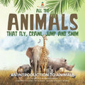 All the Animals That Fly, Crawl, Jump and Swim: An Introduction to Animals Life Science for Kindergarten Children's Books on Science, Nature & How It