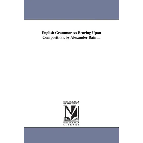 English Grammar As Bearing Upon Composition, by Alexander Bain ... - Paperback