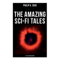 The Amazing Sci-Fi Tales of Philip K. Dick - 34 Titles in One Edition