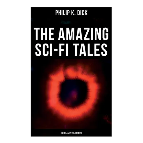 The Amazing Sci-Fi Tales of Philip K. Dick - 34 Titles in One Edition