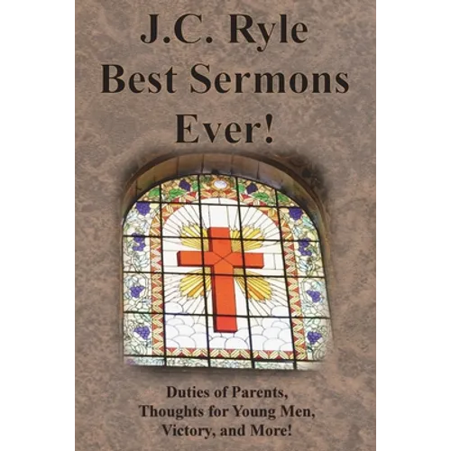 J.C. Ryle Best Sermons Ever!: Duties of Parents, Thoughts for Young Men, Victory, and More!