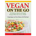 Vegan On the GO: 50 Delicious Quick and Simple Recipes When You Are in a Rush! Going Vegan was Never Meant to Be This Easy!