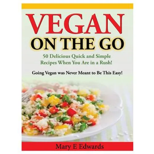Vegan On the GO: 50 Delicious Quick and Simple Recipes When You Are in a Rush! Going Vegan was Never Meant to Be This Easy!