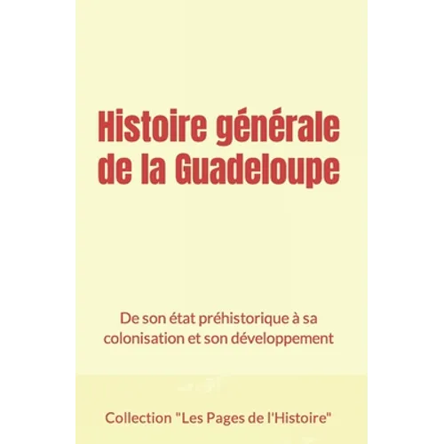 Histoire générale de la Guadeloupe: De son état préhistorique à sa colonisation et son développement