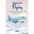 Trivia for Flying: 50 Quizzes to Make the Time Fly Until You Land!: 750 quiz questions across 50 general knowledge categories Perfect mix of trivia fo