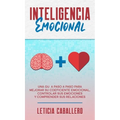 Inteligencia Emocional: Una guía paso a paso para mejorar su coeficiente emocional, controlar sus emociones y comprender sus relaciones