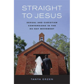 Straight to Jesus: Sexual and Christian Conversions in the Ex-Gay Movement