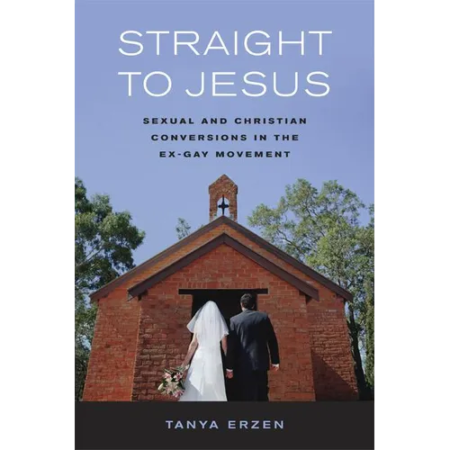 Straight to Jesus: Sexual and Christian Conversions in the Ex-Gay Movement