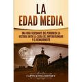 La Edad Media: Una Guía fascinante del período de la historia entre la caída del Imperio romano y el Renacimiento