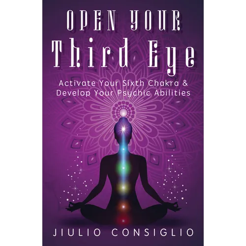Open Your Third Eye: Activate Your Sixth Chakra & Develop Your Psychic Abilities