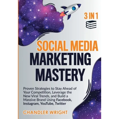 Social Media Marketing Mastery: 3 in 1 - Proven Strategies to Stay Ahead of Your Competition, Leverage the New Viral Trends, and Build a Massive Brand