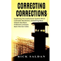 Correcting Corrections: The Insanity of An Institution That Cultivates and Unleashes More Violent and More Adept Criminals Back Into Our Citie