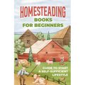 Homesteading Books for Beginners: Guide to Start A Self-Sufficient Lifestyle: A Budget-Friendly Path